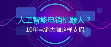 十年電銷大咖談智能銷售 人工智能電銷機(jī)器人的實(shí)戰(zhàn)應(yīng)用與進(jìn)階策略